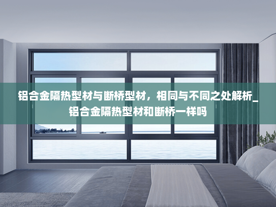 铝合金隔热型材与断桥型材，相同与不同之处解析_铝合金隔热型材和断桥一样吗
