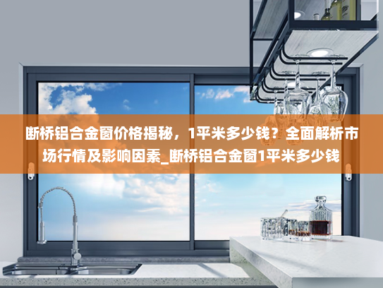 断桥铝合金窗价格揭秘,1平米多少钱?全面解析市场行情及影响因素_断桥铝合金窗1平米多少钱 断桥铝合金窗价格揭秘,1平米多少钱?全面解析市场行情及影响因素_断桥铝合金窗1平米多少钱