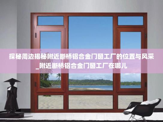 探秘周边揭秘附近断桥铝合金门窗工厂的位置与风采_附近断桥铝合金门窗工厂在哪儿