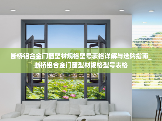 断桥铝合金门窗型材规格型号表格详解与选购指南_断桥铝合金门窗型材规格型号表格