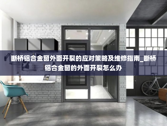 断桥铝合金窗外面开裂的应对策略及维修指南_断桥铝合金窗的外面开裂怎么办