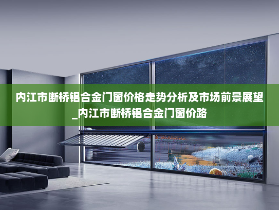 内江市断桥铝合金门窗价格走势分析及市场前景展望_内江市断桥铝合金门窗价路