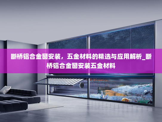 断桥铝合金窗安装，五金材料的精选与应用解析_断桥铝合金窗安装五金材料