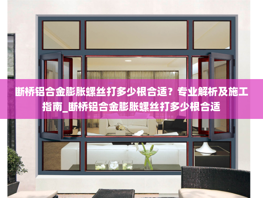 断桥铝合金膨胀螺丝打多少根合适？专业解析及施工指南_断桥铝合金膨胀螺丝打多少根合适