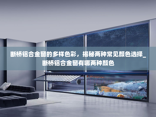断桥铝合金窗的多样色彩，揭秘两种常见颜色选择_断桥铝合金窗有哪两种颜色