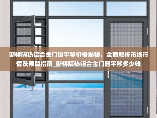 断桥隔热铝合金门窗平移价格揭秘，全面解析市场行情及预算指南_断桥隔热铝合金门窗平移多少钱