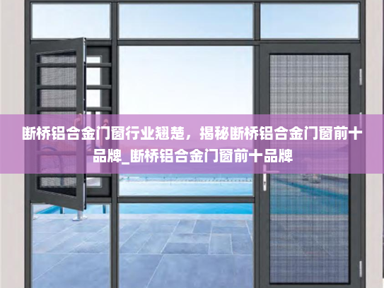断桥铝合金门窗行业翘楚，揭秘断桥铝合金门窗前十品牌_断桥铝合金门窗前十品牌