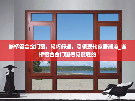 断桥铝合金门窗，轻巧舒适，引领现代家居潮流_断桥铝合金门窗感觉挺轻的