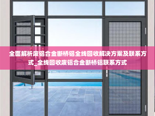 全面解析废铝合金断桥铝全线回收解决方案及联系方式_全线回收废铝合金断桥铝联系方式