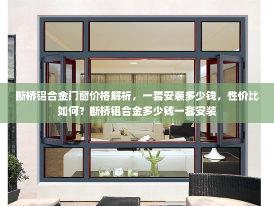断桥铝合金门窗价格解析，一套安装多少钱，性价比如何？断桥铝合金多少钱一套安装