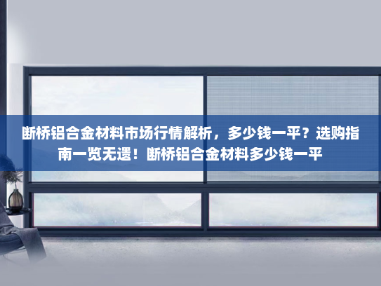 断桥铝合金材料市场行情解析，多少钱一平？选购指南一览无遗！断桥铝合金材料多少钱一平