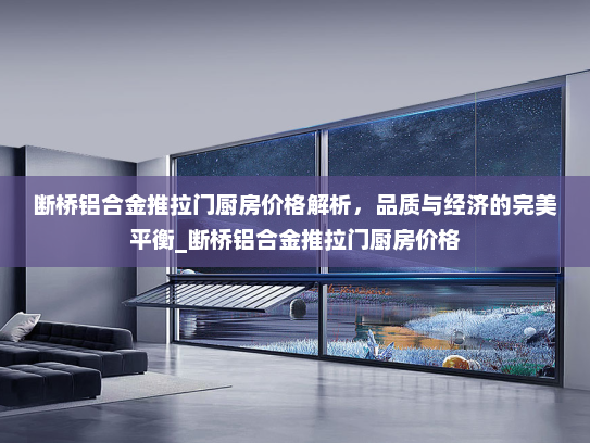 断桥铝合金推拉门厨房价格解析，品质与经济的完美平衡_断桥铝合金推拉门厨房价格