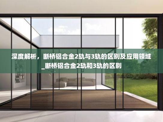 深度解析，断桥铝合金2轨与3轨的区别及应用领域_断桥铝合金2轨和3轨的区别