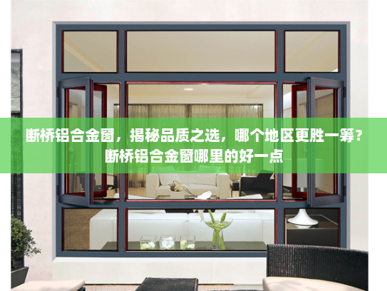 断桥铝合金窗，揭秘品质之选，哪个地区更胜一筹？断桥铝合金窗哪里的好一点