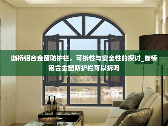 断桥铝合金窗防护栏，可拆性与安全性的探讨_断桥铝合金窗防护栏可以拆吗