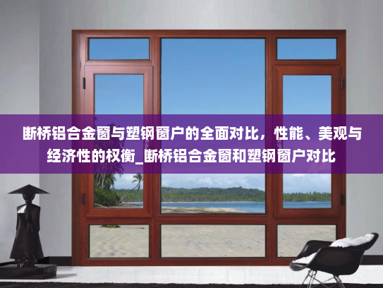 断桥铝合金窗与塑钢窗户的全面对比，性能、美观与经济性的权衡_断桥铝合金窗和塑钢窗户对比