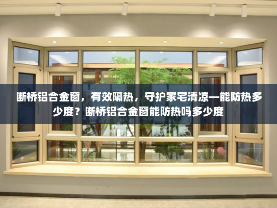 断桥铝合金窗，有效隔热，守护家宅清凉—能防热多少度？断桥铝合金窗能防热吗多少度