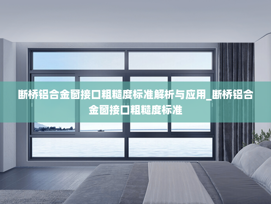 断桥铝合金窗接口粗糙度标准解析与应用_断桥铝合金窗接口粗糙度标准