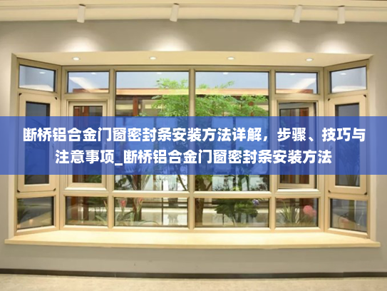 断桥铝合金门窗密封条安装方法详解，步骤、技巧与注意事项_断桥铝合金门窗密封条安装方法