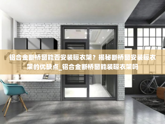 铝合金断桥窗能否安装晾衣架？揭秘断桥窗安装晾衣架的优缺点_铝合金断桥窗能装晾衣架吗