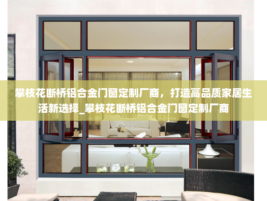 攀枝花断桥铝合金门窗定制厂商，打造高品质家居生活新选择_攀枝花断桥铝合金门窗定制厂商