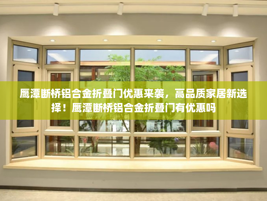 鹰潭断桥铝合金折叠门优惠来袭，高品质家居新选择！鹰潭断桥铝合金折叠门有优惠吗