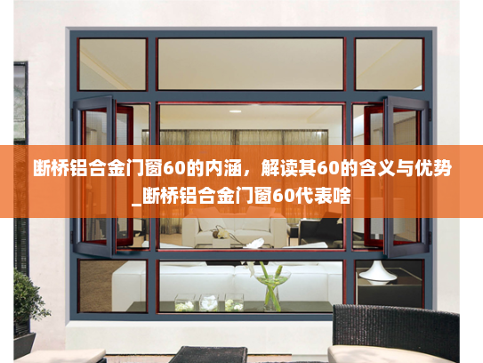 断桥铝合金门窗60的内涵，解读其60的含义与优势_断桥铝合金门窗60代表啥