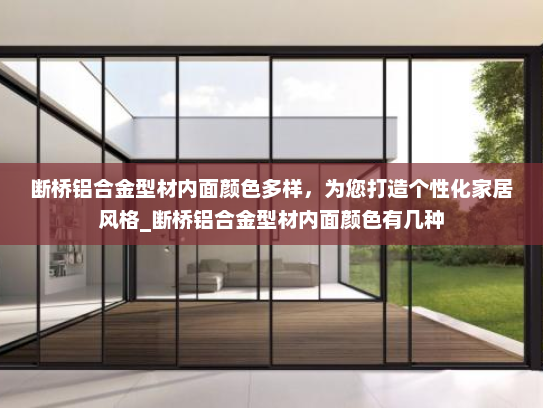 断桥铝合金型材内面颜色多样，为您打造个性化家居风格_断桥铝合金型材内面颜色有几种