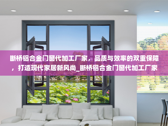 断桥铝合金门窗代加工厂家，品质与效率的双重保障，打造现代家居新风尚_断桥铝合金门窗代加工厂家