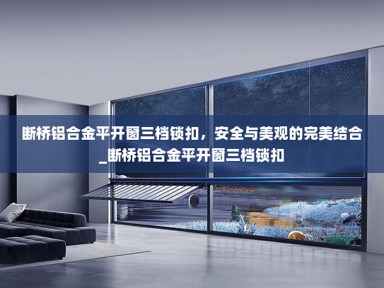 断桥铝合金平开窗三档锁扣，安全与美观的完美结合_断桥铝合金平开窗三档锁扣