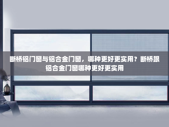 断桥铝门窗与铝合金门窗，哪种更好更实用？断桥跟铝合金门窗哪种更好更实用