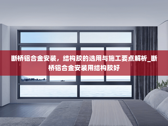 断桥铝合金安装，结构胶的选用与施工要点解析_断桥铝合金安装用结构胶好