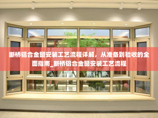 断桥铝合金窗安装工艺流程详解，从准备到验收的全面指南_断桥铝合金窗安装工艺流程