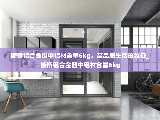 断桥铝合金窗中铝材含量6kg，高品质生活的象征_断桥铝合金窗中铝材含量6kg