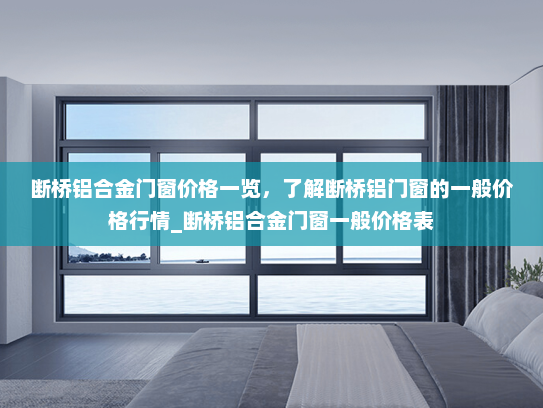 断桥铝合金门窗价格一览，了解断桥铝门窗的一般价格行情_断桥铝合金门窗一般价格表