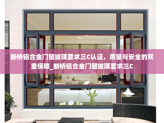 断桥铝合金门窗玻璃要求三C认证，质量与安全的双重保障_断桥铝合金门窗玻璃要求三C