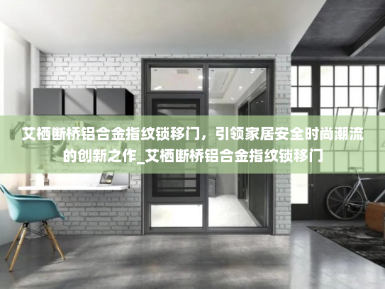 艾栖断桥铝合金指纹锁移门，引领家居安全时尚潮流的创新之作_艾栖断桥铝合金指纹锁移门
