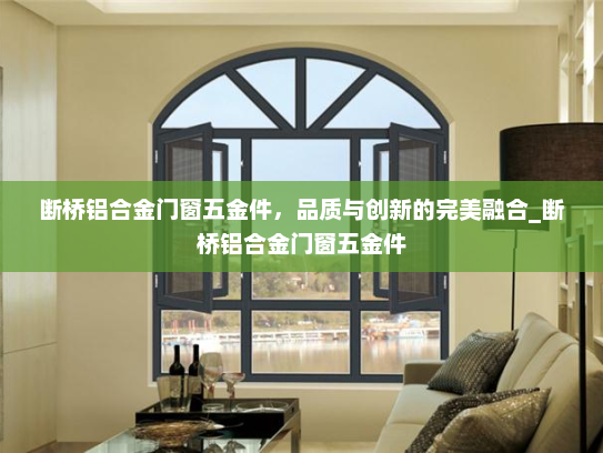断桥铝合金门窗五金件，品质与创新的完美融合_断桥铝合金门窗五金件