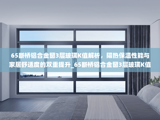 65断桥铝合金窗3层玻璃K值解析，隔热保温性能与家居舒适度的双重提升_65断桥铝合金窗3层玻璃K值