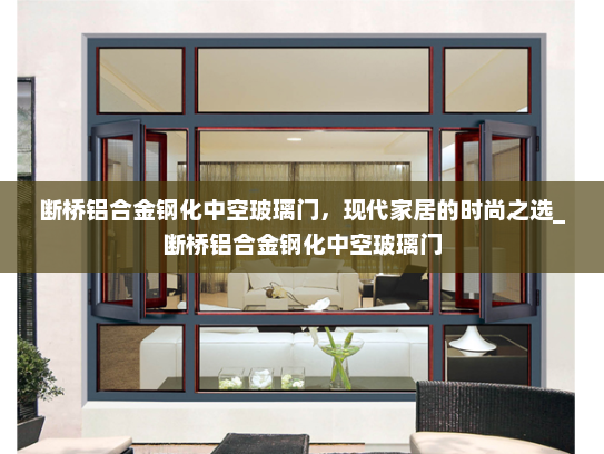 断桥铝合金钢化中空玻璃门，现代家居的时尚之选_断桥铝合金钢化中空玻璃门