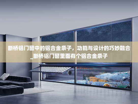 断桥铝门窗中的铝合金条子,功能与设计的巧妙融合_断桥铝门窗里面有个铝合金条子 断桥铝门窗中的铝合金条子,功能与设计的巧妙融合_断桥铝门窗里面有个铝合金条子