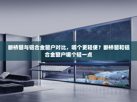 断桥窗与铝合金窗户对比，哪个更轻便？断桥窗和铝合金窗户哪个轻一点