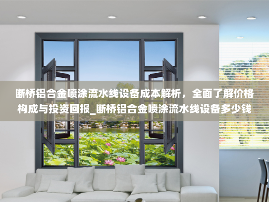 断桥铝合金喷涂流水线设备成本解析，全面了解价格构成与投资回报_断桥铝合金喷涂流水线设备多少钱