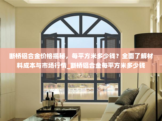 断桥铝合金价格揭秘，每平方米多少钱？全面了解材料成本与市场行情_断桥铝合金每平方米多少钱