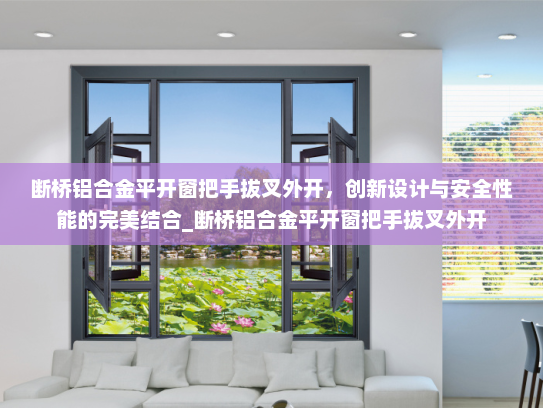 断桥铝合金平开窗把手拔叉外开，创新设计与安全性能的完美结合_断桥铝合金平开窗把手拔叉外开