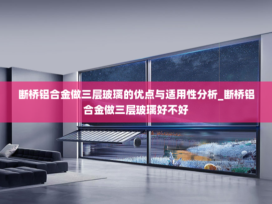 断桥铝合金做三层玻璃的优点与适用性分析_断桥铝合金做三层玻璃好不好