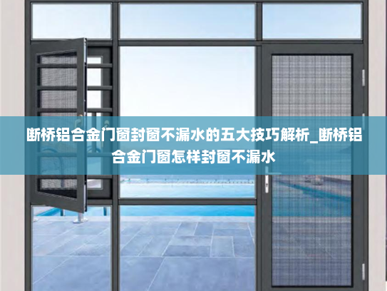 断桥铝合金门窗封窗不漏水的五大技巧解析_断桥铝合金门窗怎样封窗不漏水