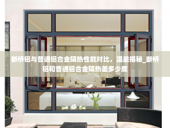 断桥铝与普通铝合金隔热性能对比，温差揭秘_断桥铝和普通铝合金隔热差多少度