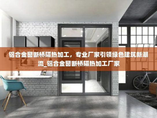 铝合金窗断桥隔热加工，专业厂家引领绿色建筑新潮流_铝合金窗断桥隔热加工厂家
