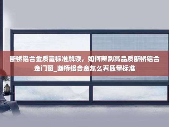 断桥铝合金质量标准解读，如何辨别高品质断桥铝合金门窗_断桥铝合金怎么看质量标准